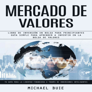 Mercado De Valores: Libro De Inversión en Bolsa Para Principiantes Guía Simple Para Aprender a Invertir en La Bolsa De Valores (Tu Guía Para La Libertad Financiera a Través De Inversiones Inteligentes)