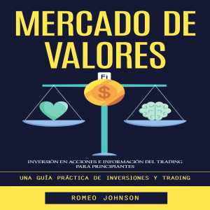 Mercado De Valores: Inversión en Acciones E Información Del Trading Para Principiantes (Una Guía Práctica De Inversiones Y Trading)
