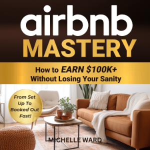 Airbnb Mastery: How  to Earn $100K+  Without Losing Your Sanity.