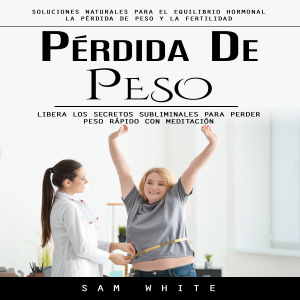 Pérdida De Peso: Soluciones Naturales Para El Equilibrio Hormonal La Pérdida De Peso Y La Fertilidad (Libera Los Secretos Subliminales Para Perder Peso Rápido Con Meditación)
