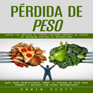 Pérdida De Peso: Supere Los Antojos De Comida Chatarra Aumente Su Fuerza De Voluntad Acelere El Metabolismo (Guía Para Principiantes Sobre La Pérdida De Peso Para Hombres Y Mujeres Con Ayuno Intermitente)