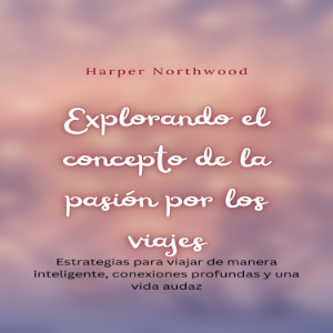 Explorando el concepto de la pasión por los viajes