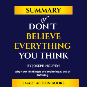 Summary of Don't Believe Everything You Think by Joseph Nguyen
