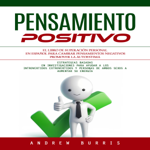 Pensamiento Positivo: El Libro De Superación Personal en Español Para Cambiar Pensamientos Negativos Promover La Autoestima (Estrategias Basadas en Investigaciones Para Ayudar a Los Introvertidos Extrovertidos Y Personas De Ambos)