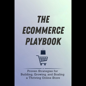 The Ecommerce Playbook: Proven Strategies for Building, Growing, and Scaling a Thriving Online Store