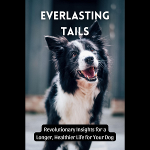 Everlasting Tails: Revolutionary Insights for a Longer, Healthier Life for Your Dog