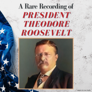 A Rare Recording of President Theodore Roosevelt