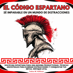 El Código Espartano: Sé Imparable en un Mundo de Distracciones. Disciplina Espartana para una Máxima Productividad.Técnicas ancestrales para eliminar distracciones y conquistar tus metas.Enfoque Letal