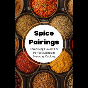 Spice Pairings: Combining Flavors For Perfect Dishes in Everyday Cooking