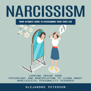 Narcissism: How to Deal With Narcissists & Toxic People to Live Your Best Life (Understanding Practical Strategies and Legal Issues for Parallel Parenting With a Narcissist)