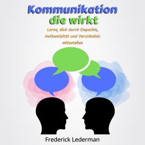 Kommunikation, die wirkt: Lerne, dich durch Empathie, Authentizität und Verständnis mitzuteilen
