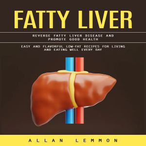 Fatty Liver: Reverse Fatty Liver Disease and Promote Good Health (Easy and Flavorful Low-fat Recipes for Living and Eating Well Every Day)