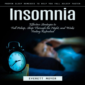 Insomnia: Proven Sleep Remedies to Help You Fall Asleep Faster (Effective Strategies to Fall Asleep, Sleep Through the Night, and Wake Feeling Refreshed)
