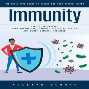 Immunity: The Definitive Guide to Caring for Your Immune System (How to Understand Your Microbiome, Improve Digestive Health and Boost General Wellness)
