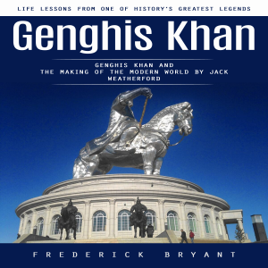 Genghis Khan: Life Lessons From One of History’s Greatest Legends (Genghis Khan and the Making of the Modern World by Jack Weatherford)
