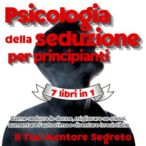 Psicologia della seduzione per principianti 7 libri in 1 Come sedurre le donne, migliorare se stessi, aumentare l’autostima e diventare irresistibile