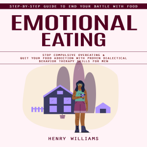 Emotional Eating: Step-by-step Guide to End Your Battle With Food (Stop Compulsive Overeating & Quit Your Food Addiction With Proven Dialectical Behavior Therapy Skills for Men)