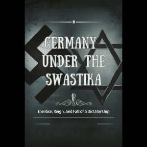Germany Under the Swastika: The Rise, Reign, and Fall of a Dictatorship