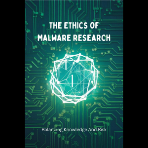 The Ethics Of Malware Research: Balancing Knowledge And Risk