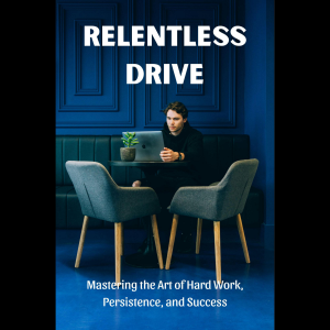 Relentless Drive: Mastering the Art of Hard Work, Persistence, and Success