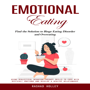 Emotional Eating: Find the Solution to Binge Eating Disorder and Overeating (Using Dialectical Behavior Therapy Skills to Cope With Difficult Emotions and Develop a Healthy Relationship)