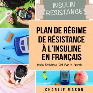 Plan de régime de résistance à l'insuline En français/ Insulin Resistance Diet Plan In French:   Guide sur la façon de mettre fin au diabète