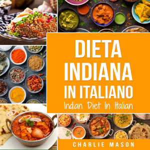 Dieta Indiana In italiano/ Indian Diet In Italian:      Le Migliori Ricette Indiane
