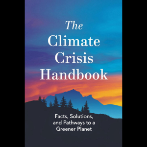 The Climate Crisis Handbook: Facts, Solutions, And Pathways To A Greener Planet