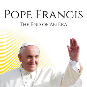 Pope Francis: The End of an Era