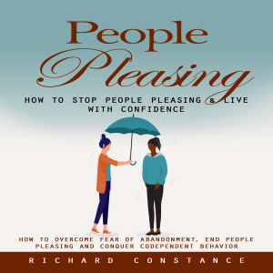 People Pleasing: How to Stop People Pleasing & Live With Confidence (How to Overcome Fear of Abandonment, End People Pleasing and Conquer Codependent Behavior)