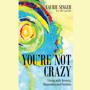 You’re Not Crazy: Living with Anxiety, Obsessions and Fetishes