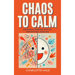 Chaos To Calm: Surviving And Thriving With An Oppositional ADHD Kid