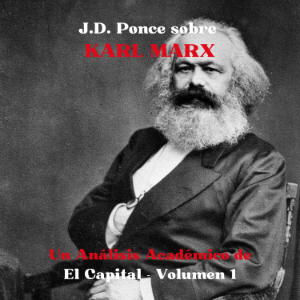 J.D. Ponce sobre Karl Marx: Un Análisis Académico de El Capital - Volumen 1