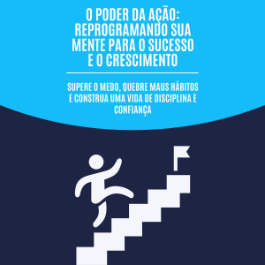 O poder da ação: reprogramando sua mente para o sucesso e o crescimento