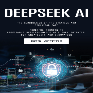 Deepseek Ai: The Combination of the Creative and Technical Part (Powerful Prompts to Profitable Results—unlock Ai’s Full Potential for Creativity and Innovation)