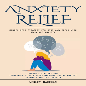 Anxiety Relief: Mindfulness Strategy for Kids and Teens With Adhd and Anxiety (Proven Activities and Techniques to Help Teens Overcome Social Anxiety Disorder and Live Happier)