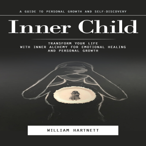 Inner Child: A Guide to Personal Growth and Self-discovery (Transform Your Life With Inner Alchemy for Emotional Healing and Personal Growth)
