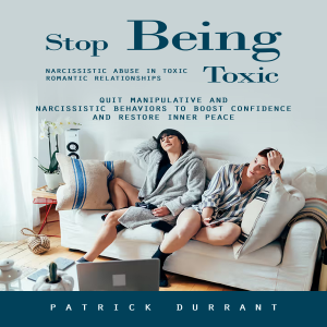 Stop Being Toxic: Narcissistic Abuse in Toxic Romantic Relationships (Quit Manipulative and Narcissistic Behaviors to Boost Confidence and Restore Inner Peace)