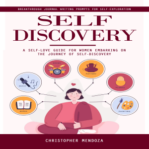 Self Discovery: Breakthrough Journal Writing Prompts for Self-exploration (A Self-love Guide for Women Embarking on the Journey of Self-discovery)