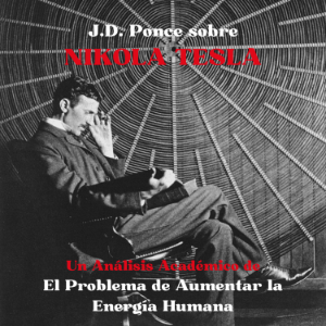 J.D. Ponce sobre Nikola Tesla: Un Análisis Académico de El Problema de Aumentar la Energía Humana