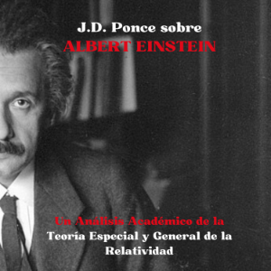 J.D. Ponce sobre Albert Einstein: Un Análisis Académico de la Teoría Especial y General de la Relatividad