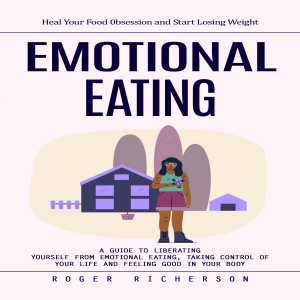 Emotional Eating: Heal Your Food 0bsession and Start Losing Weight (A Guide to Liberating Yourself From Emotional Eating, Taking Control of Your Life and Feeling Good in Your Body)