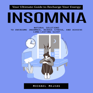 Insomnia: Your Ultimate Guide to Recharge Your Energy (Natural Solutions to Overcome Insomnia, Reduce Stress, and Achieve Long-Lasting Sleep)