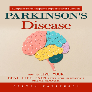 Parkinson's Disease: Symptom-relief Recipes to Support Motor Function (How to Live Your Best Life Even After Your Parkinson's Disease Diagnosis)
