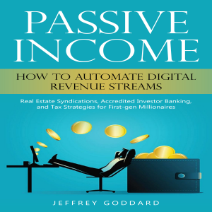 Passive Income: How to Automate Digital Revenue Streams (Real Estate Syndications, Accredited Investor Banking, and Tax Strategies for First-gen Millionaires)