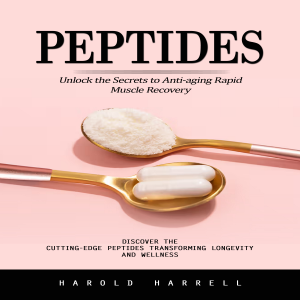 Peptides: Unlock the Secrets to Anti-aging Rapid Muscle Recovery (Discover the Cutting-edge Peptides Transforming Longevity and Wellness)