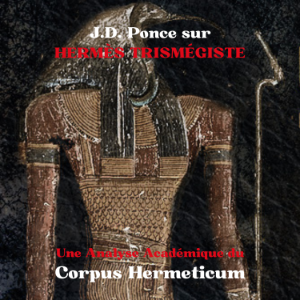 J.D. Ponce sur Hermès Trismégiste : Une Analyse Académique du Corpus Hermeticum