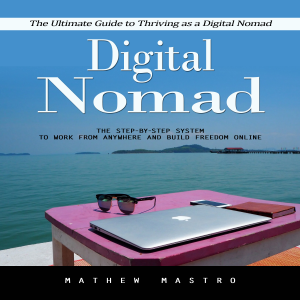 Digital Nomad: The Ultimate Guide to Thriving as a Digital Nomad (The Step-by-step System to Work From Anywhere and Build Freedom Online)