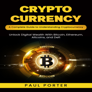 Cryptocurrency: A Complete Guide to Understanding Cryptocurrency (Unlock Digital Wealth With Bitcoin, Ethereum, Altcoins, and Defi)