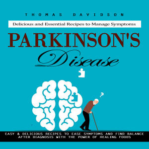Parkinson's Disease: Delicious and Essential Recipes to Manage Symptoms (Easy & Delicious Recipes to Ease Symptoms and Find Balance After Diagnosis With the Power of Healing Foods)